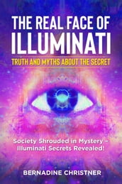 The real face of illuminati: truth and myths about the secret. Society Shrouded in Mystery  Illuminati Secrets Revealed!