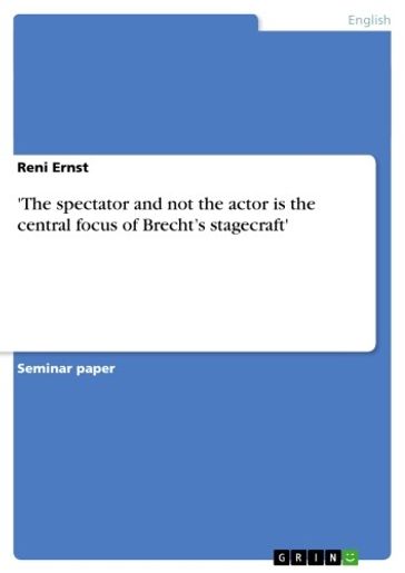 'The spectator and not the actor is the central focus of Brecht's stagecraft' - Reni Ernst