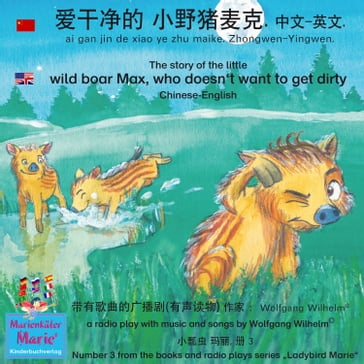 The story of the little wild boar Max, who doesn't want to get dirty. Chinese-English / ai gan jin de xiao ye zhu maike. Zhongwen-Yingwen.  .  - - Wolfgang Wilhelm - Ingmar Winkler - Benedikt Gramm - Sebastian Kiefer - Marienkafer Marie Kinderbuchverlag