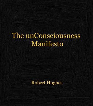 The unConsciousness Manifesto - Robert Hughes