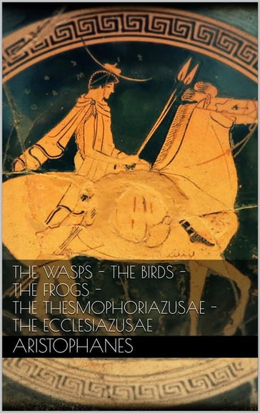 The wasps - The birds - The frogs - The Thesmophoriazusae - The Ecclesiazusae - Aristophanes