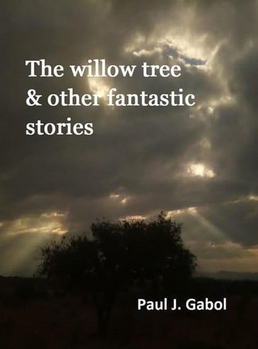 The willow tree & other fantastic stories - Paul James Gabol