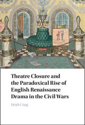 Theatre Closure and the Paradoxical Rise of English Renaissance Drama in the Civil Wars