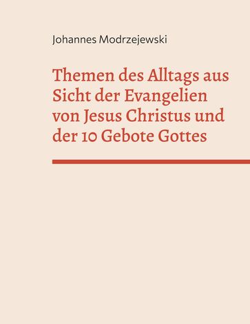 Themen des Alltags aus Sicht der Evangelien von Jesus Christus und der 10 Gebote Gottes - Johannes Modrzejewski