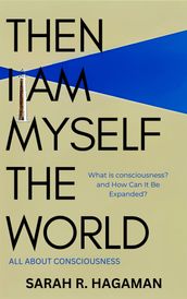 Then I Am Myself the World (All About Consciousness)