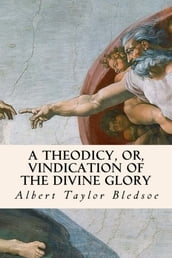 A Theodicy, or, Vindication of the Divine Glory