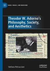 Theodor W. Adorno s Philosophy, Society, and Aesthetics