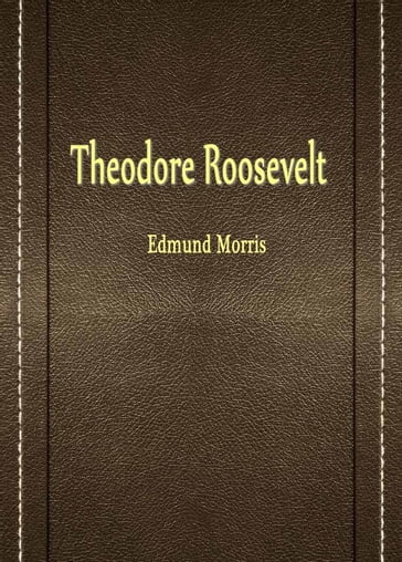 Theodore Roosevelt - Edmund Morris