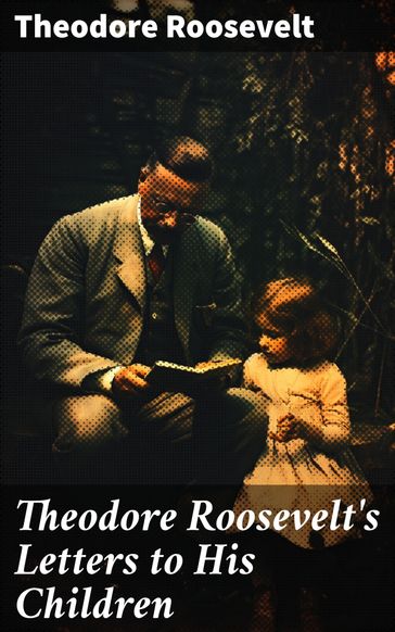 Theodore Roosevelt's Letters to His Children - Theodore Roosevelt