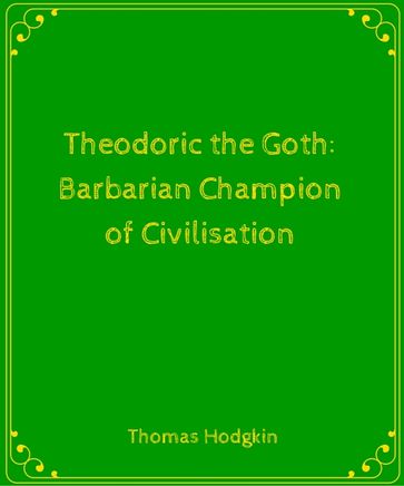Theodoric the Goth- Barbarian Champion of Civilisation - Thomas Hodgkin