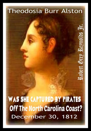 Theodosia Burr Alston Was She Captured By Pirates Off the North Carolina Coast? December 30, 1812 - Jr Robert Grey Reynolds