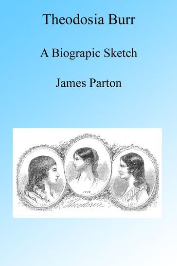 Theodosia Burr, A Biographic Sketch, Illustrated. - James Parton