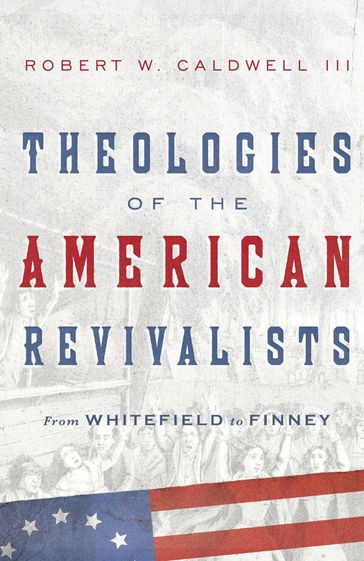 Theologies of the American Revivalists - Robert W. Caldwell III