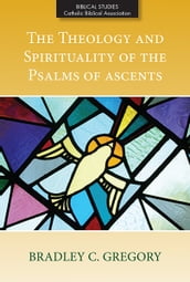 Theology and Spirituality of the Psalms of Ascents, The