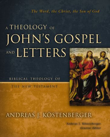 A Theology of John's Gospel and Letters - Andreas J. Kostenberger