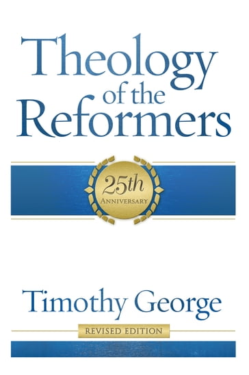 Theology of the Reformers - Timothy George