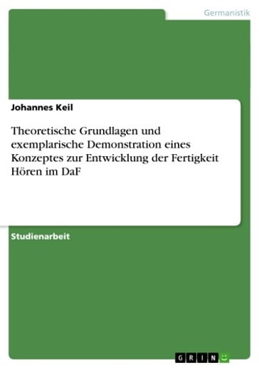 Theoretische Grundlagen und exemplarische Demonstration eines Konzeptes zur Entwicklung der Fertigkeit Hören im DaF - Johannes Keil