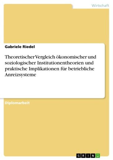 Theoretischer Vergleich ökonomischer und soziologischer Institutionentheorien und praktische Implikationen für betriebliche Anreizsysteme - Gabriele Riedel