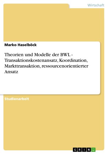 Theorien und Modelle der BWL - Transaktionskostenansatz, Koordination, Markttransaktion, ressourcenorientierter Ansatz - Marko Haselbock