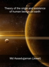 Theory of the Origin and Existence of Human Beings on Earth