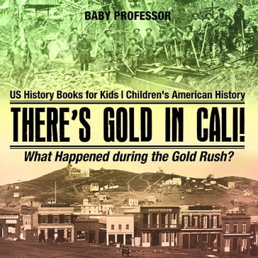 There's Gold in Cali! What Happened during the Gold Rush? US History Books for Kids   Children's American History - Baby Professor