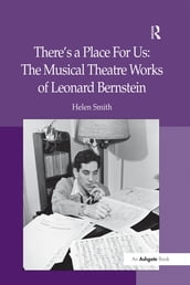 There s a Place For Us: The Musical Theatre Works of Leonard Bernstein