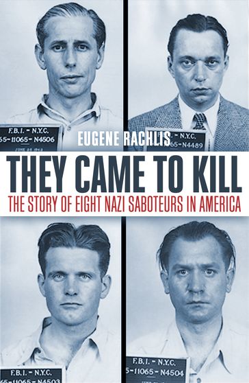 They Came To Kill The Story of Eight Nazi Saboteurs in America - Eugene Rachlis