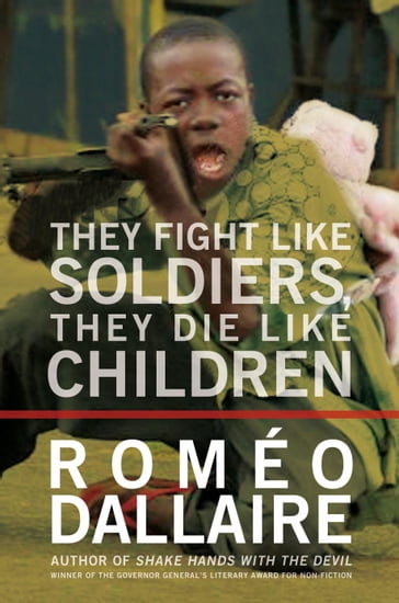 They Fight Like Soldiers, They Die Like Children - Romeo Dallaire