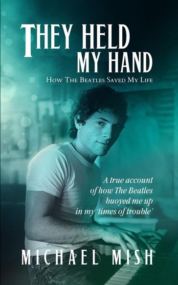 They Held My Hand - How the Beatles Saved My Life - Michael Mish