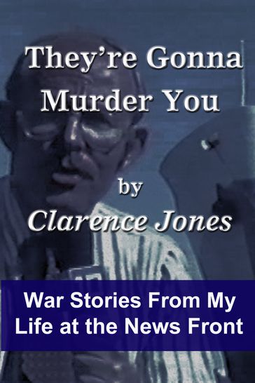 They're Gonna Murder You: War Stories From My Life at the News Front - Clarence Jones