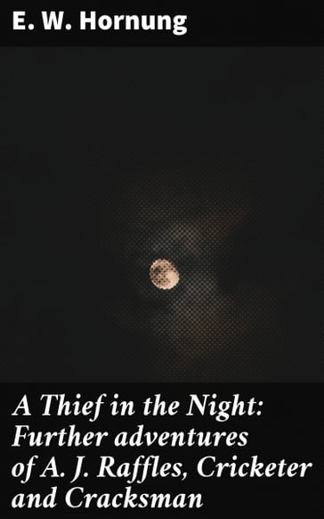 A Thief in the Night: Further adventures of A. J. Raffles, Cricketer and Cracksman - E. W. Hornung