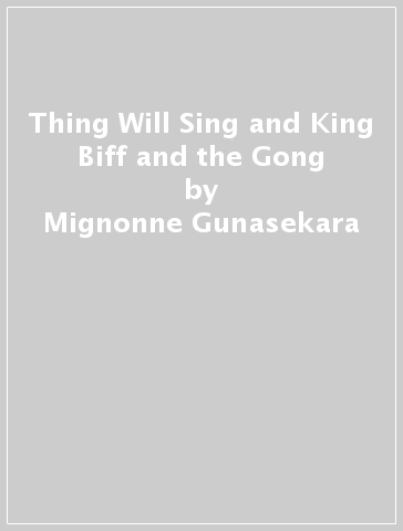 Thing Will Sing and King Biff and the Gong - Mignonne Gunasekara