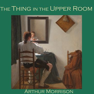 Thing in the Upper Room, The - Arthur Morrison