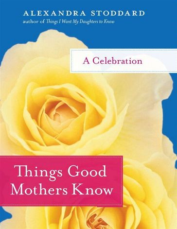 Things Good Mothers Know - Alexandra Stoddard