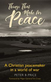 Things That Make For Peace: A Christian peacemaker in a world of war