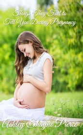 Things They Fail to Tell You During Pregnancy: A Quick Guide and Insight