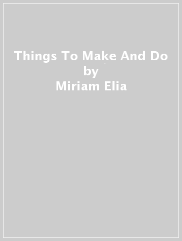 Things To Make And Do - Miriam Elia