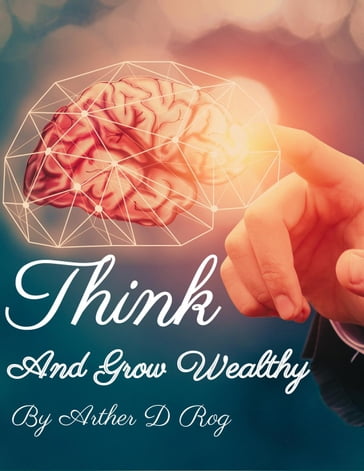 Think And Grow Wealthy - arther d rog