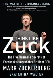 Think Like Zuck: The Five Business Secrets of Facebook