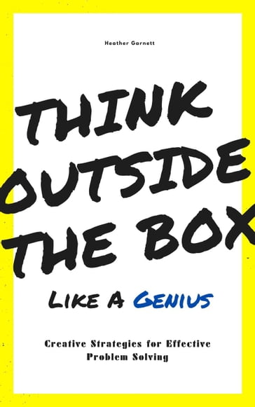 Think Outside the Box like a Genius: Creative Strategies for Effective Problem Solving - Heather Garnett