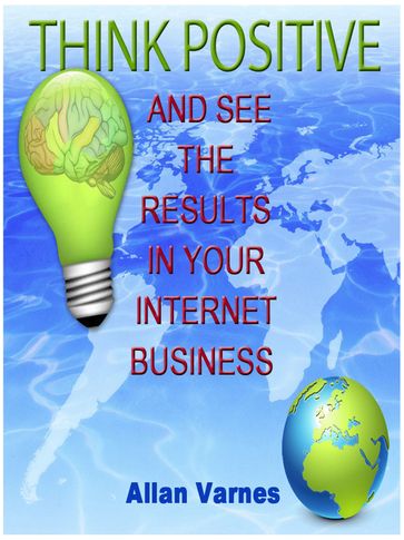 Think Positive (And See The Results In Your Internet Business) - Allan Varnes