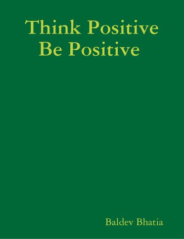 Think Positive Be Positive - BALDEV BHATIA