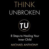 Think Unbroken: 8 Steps to Healing Your Inner Child