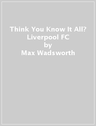 Think You Know It All? Liverpool FC - Max Wadsworth