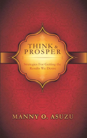 Think and Prosper: Strategies For Getting The Results We Desire - Manny O. Asuzu