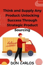 Think and Supply Any Product: Unlocking Success Through Strategic Product Sourcing