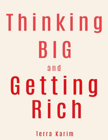 Thinking Big and Getting Rich: Power of Your Mind Growing Rich, Rich People Think Differently Than Other People - Terra Karim