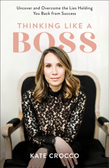 Thinking Like a Boss - Uncover and Overcome the Lies Holding You Back from Success - Kate Crocco