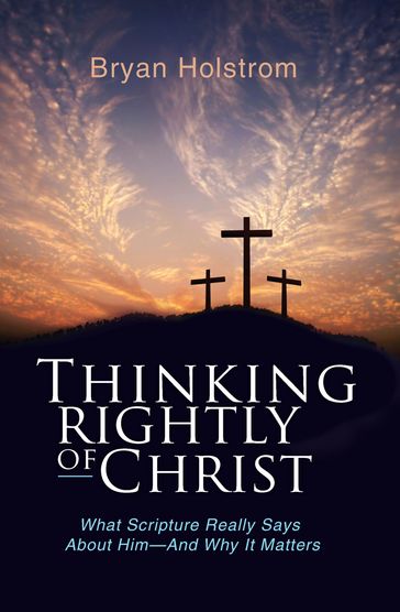 Thinking Rightly of Christ - Bryan D. Holstrom