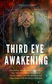 Third Eye Awakening: Pineal Gland Activation Techniques to Open Your Third Eye Chakra, Develop Your Psychic Abilities, Increase Awareness and Consciousness with Mindfulness Meditation